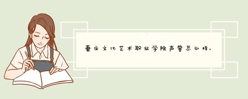 重庆文化艺术职业学院声誉怎么样,评价好不好,第1张