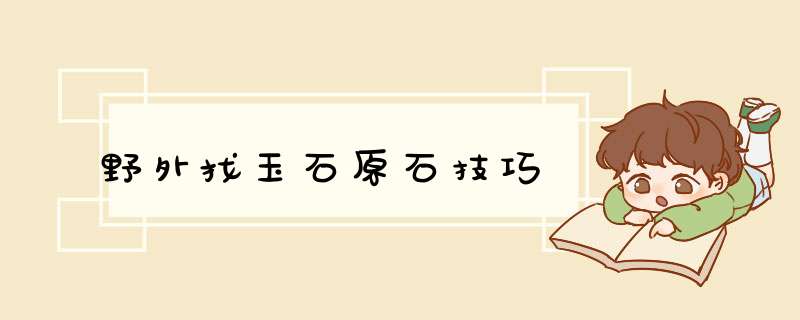 野外找玉石原石技巧,第1张