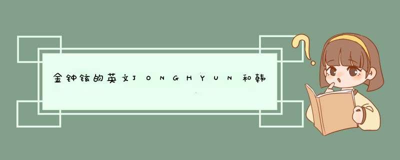 金钟铉的英文JONGHYUN和韩文名怎么读？,第1张