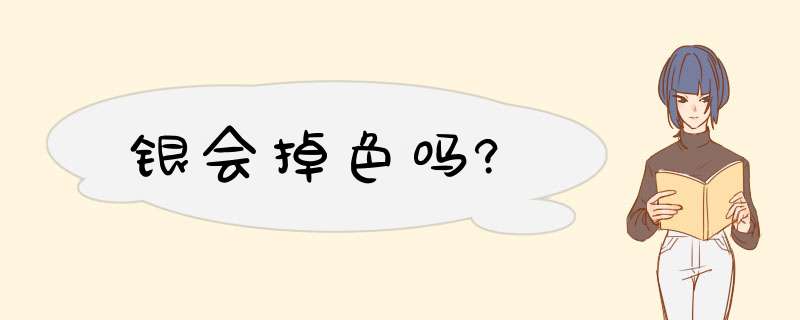 银会掉色吗?,第1张