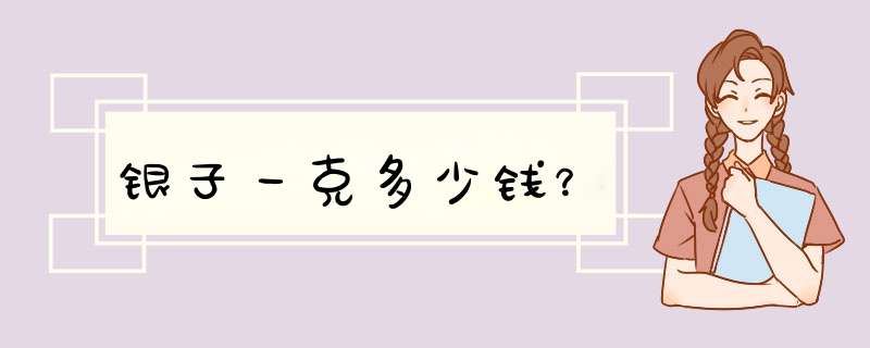 银子一克多少钱？,第1张