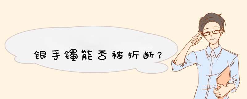 银手镯能否被折断？,第1张