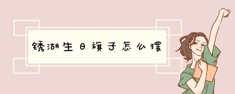 锈湖生日旗子怎么摆,第1张