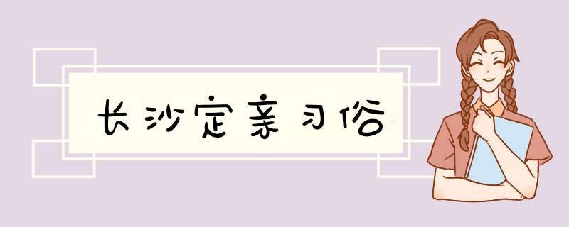 长沙定亲习俗,第1张