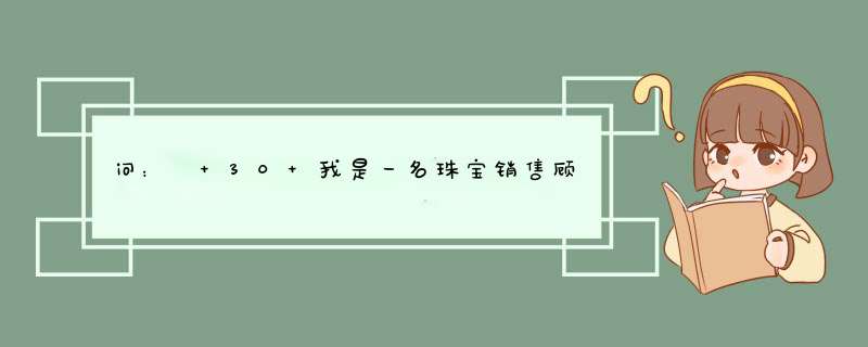 问：￼ 30 我是一名珠宝销售顾问，前期在某Z商场做过将近一年的珠宝销售（我是跟自己的公司签的合同,第1张