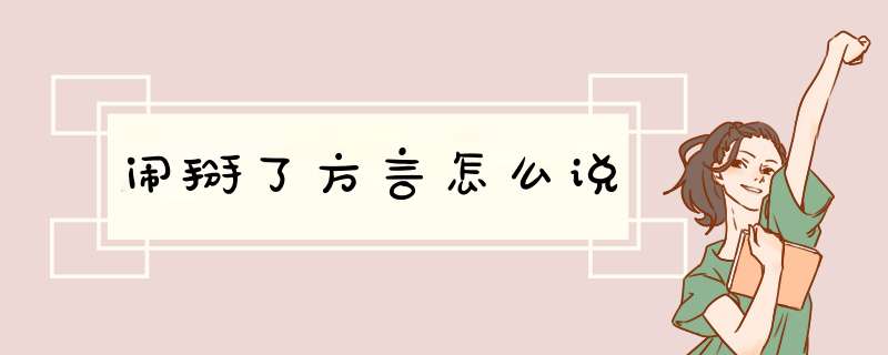 闹掰了方言怎么说,第1张