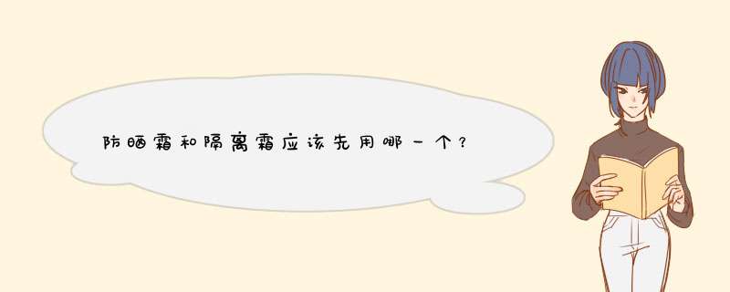 防晒霜和隔离霜应该先用哪一个？,第1张