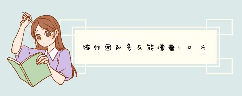 陈帅团队多久能增重10斤,第1张