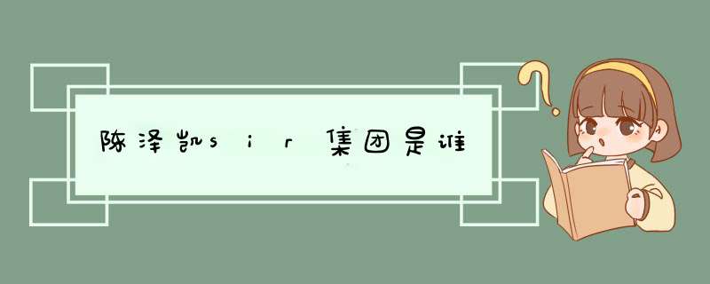 陈泽凯sir集团是谁,第1张