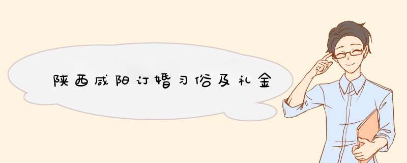 陕西咸阳订婚习俗及礼金,第1张