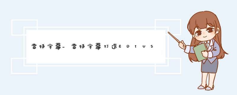 雷特字幕_雷特字幕打造EDIUS平台最强图文制作软件,第1张