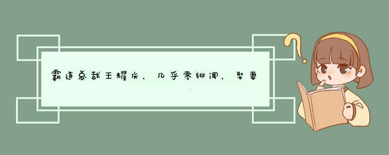 霸道总裁王耀庆，几乎零绯闻，娶妻娶青梅，是女人心中的老公典范,第1张