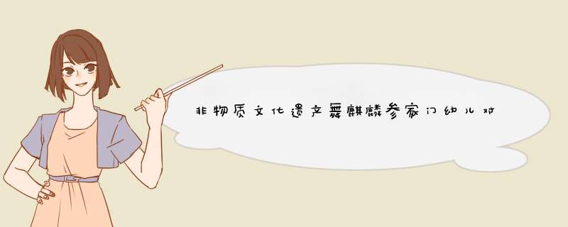 非物质文化遗产舞麒麟参家门幼儿对于从本土文化中学到什么,第1张