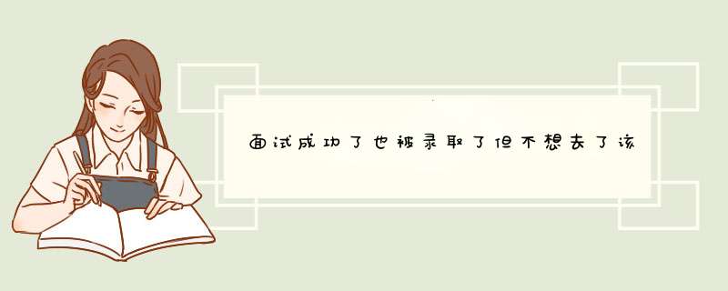 面试成功了也被录取了但不想去了该怎么办啊？急！！！！,第1张