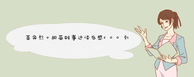 革命烈士的英雄事迹读后感200到300字，必须200到300字 谢谢,第1张