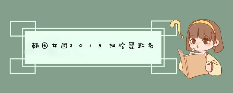 韩国女团2015扭胯舞歌名,第1张