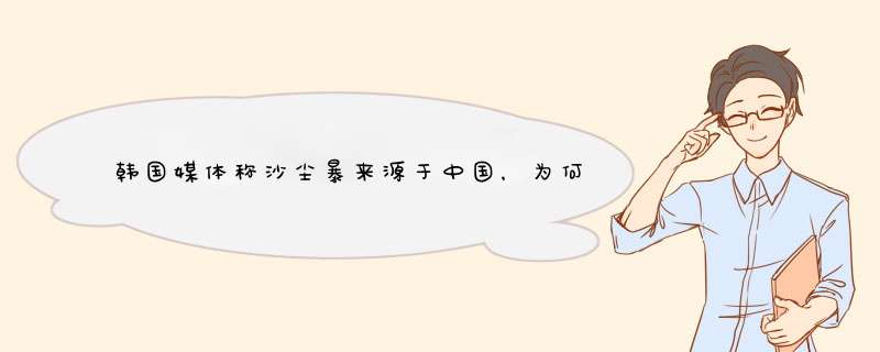 韩国媒体称沙尘暴来源于中国，为何韩国媒体发出此类言论？,第1张