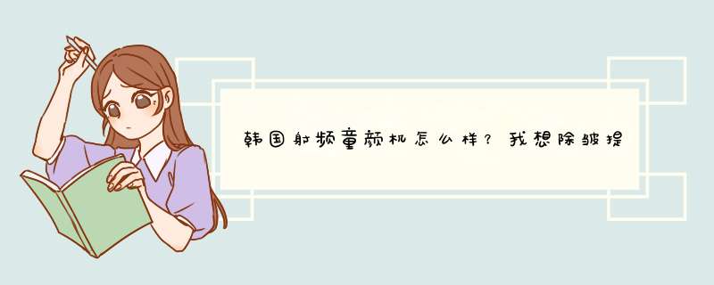 韩国射频童颜机怎么样？我想除皱提拉紧致。拜托各位了 3Q,第1张