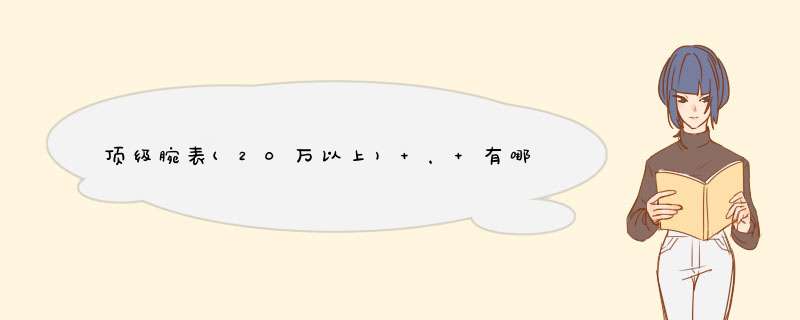 顶级腕表(20万以上) ， 有哪些奢华品牌？,第1张