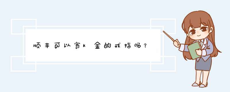 顺丰可以寄k金的戒指吗？,第1张