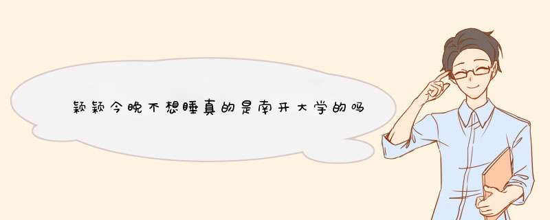 颖颖今晚不想睡真的是南开大学的吗,第1张