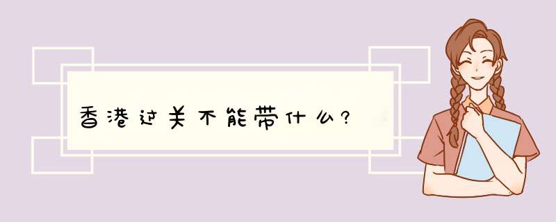 香港过关不能带什么?,第1张