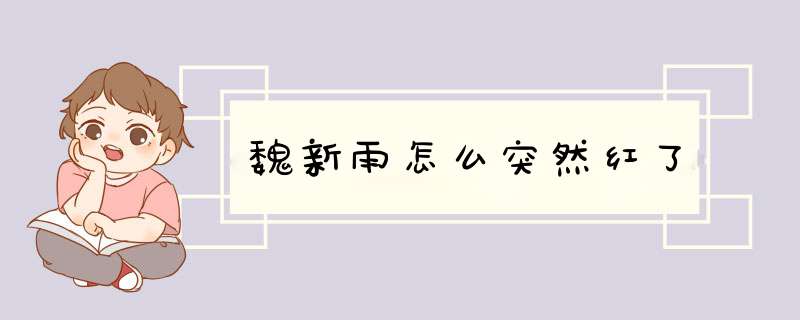 魏新雨怎么突然红了,第1张