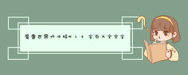 魔兽世界怀旧服WLK宝石大全全宝石效果一览,第1张