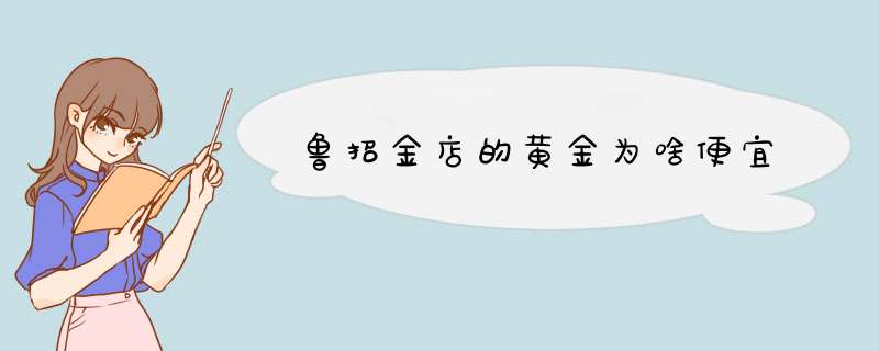 鲁招金店的黄金为啥便宜,第1张