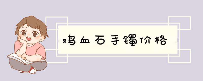 鸡血石手镯价格,第1张