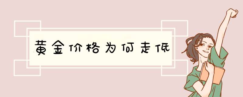 黄金价格为何走低,第1张