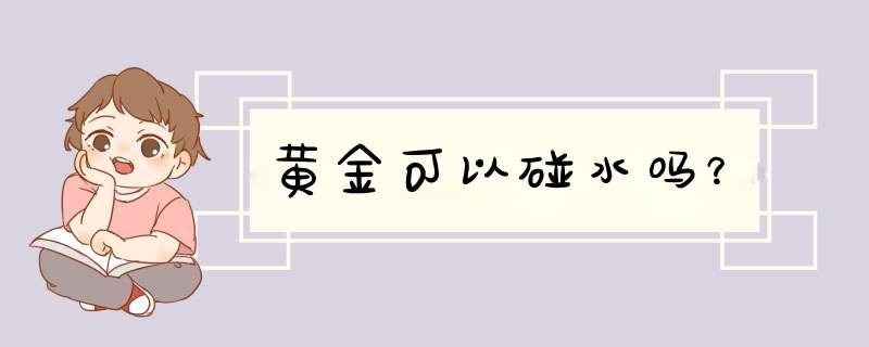 黄金可以碰水吗？,第1张