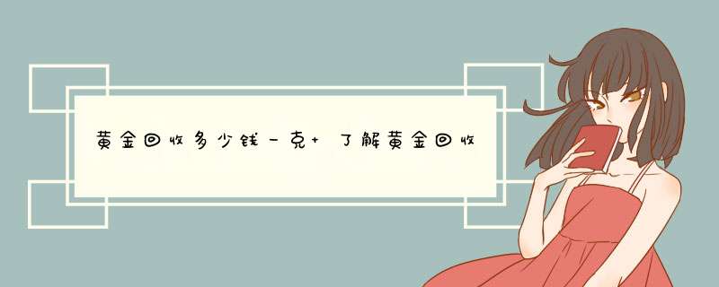 黄金回收多少钱一克 了解黄金回收价格及流程？,第1张