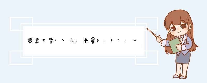 黄金工费10元,重量5.27,一共花了2994,问多少钱一克？,第1张