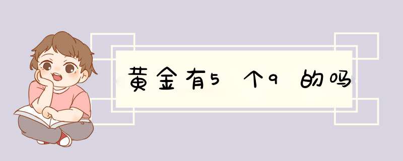 黄金有5个9的吗,第1张