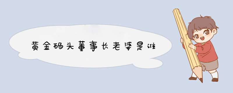 黄金码头董事长老婆是谁,第1张