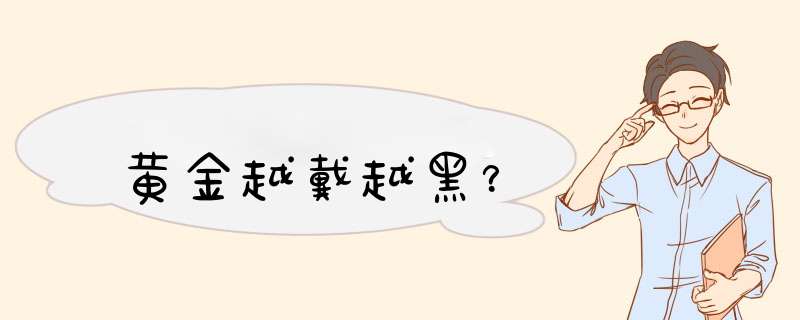 黄金越戴越黑？,第1张