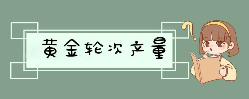 黄金轮次产量,第1张