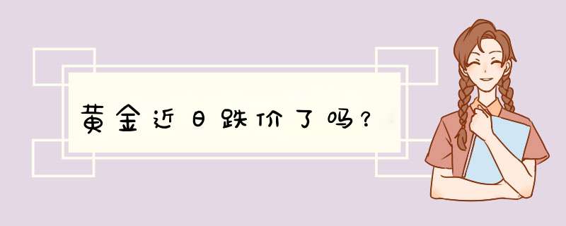 黄金近日跌价了吗？,第1张