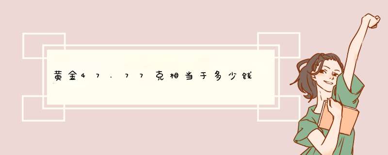 黄金47.77克相当于多少钱,第1张