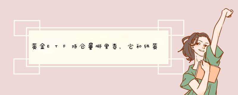 黄金ETF持仓量哪里查，它和纸黄金有什么关系？,第1张