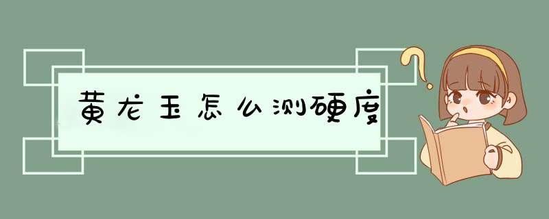 黄龙玉怎么测硬度,第1张