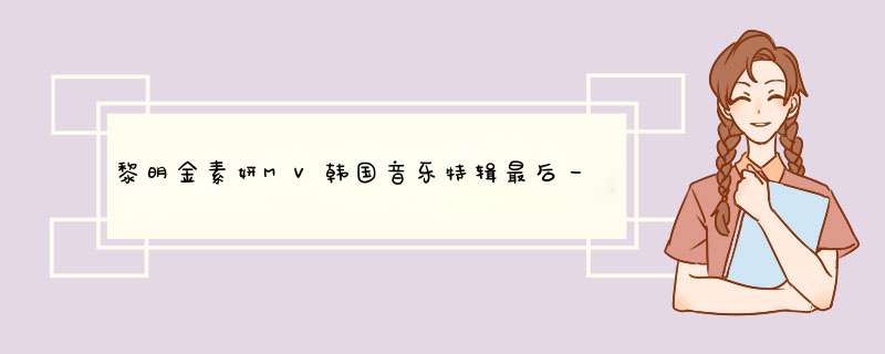 黎明金素妍MV韩国音乐特辑最后一首插曲是什么名字？,第1张