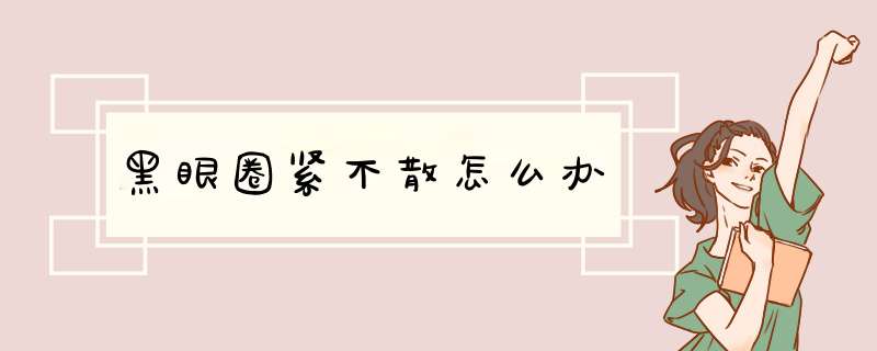 黑眼圈紧不散怎么办,第1张