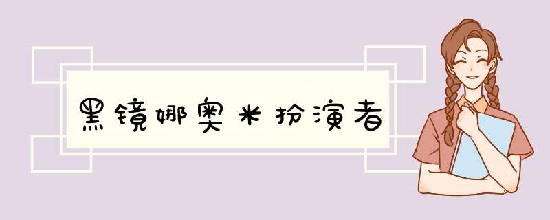 黑镜娜奥米扮演者,第1张