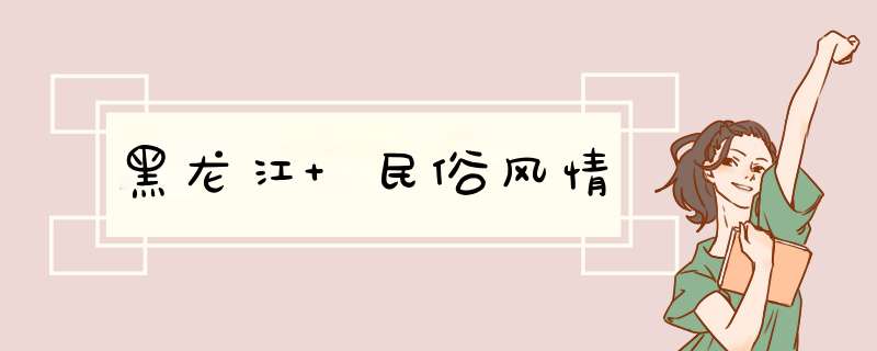 黑龙江 民俗风情,第1张