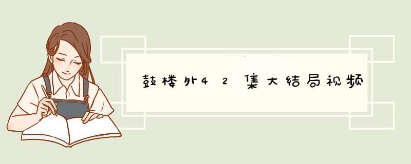 鼓楼外42集大结局视频,第1张