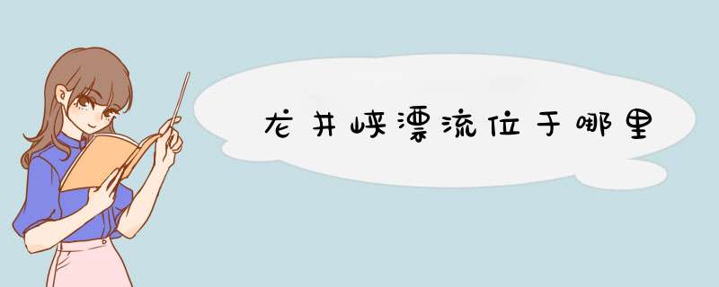 龙井峡漂流位于哪里,第1张