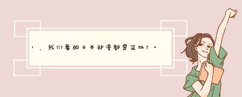 1、我们看的日本动漫都是盗版？ 2、日本人都是怎么看动漫的？ 3、日本有没有类似土豆这种免费视频网站？,第1张