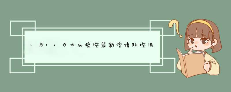 1月17日大庆疾控最新疫情防控消息（1月17日大庆疾控最新疫情防控消息视频）,第1张
